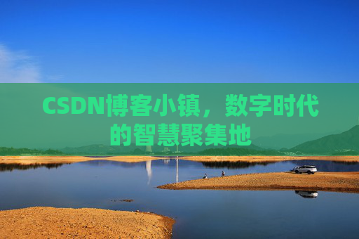 CSDN博客小镇,数字时代的智慧聚集地 CSDN博客小镇,数字时代的智慧聚集地